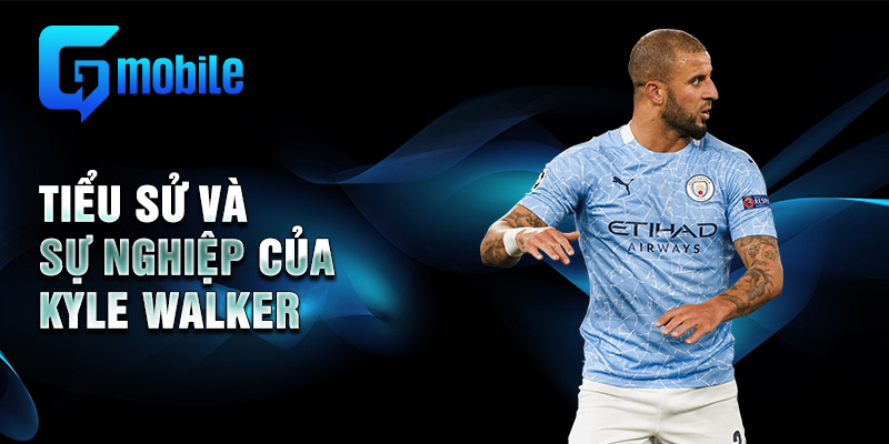 Tiểu sử và sự nghiệp của Kyle Walker