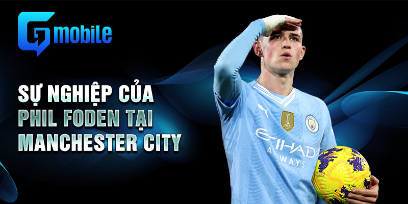 Sự nghiệp của Phil Foden tại Manchester City